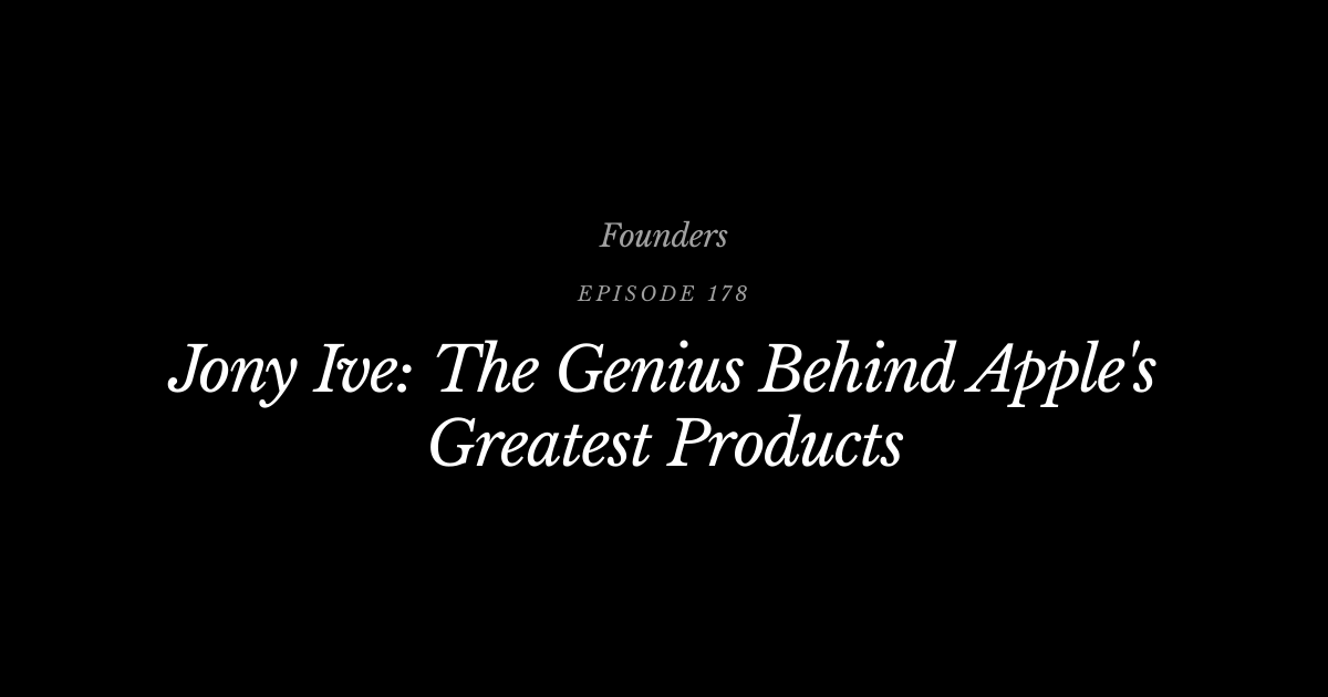 #178 Jony Ive: The Genius Behind Apple's Greatest Products | Founders ...