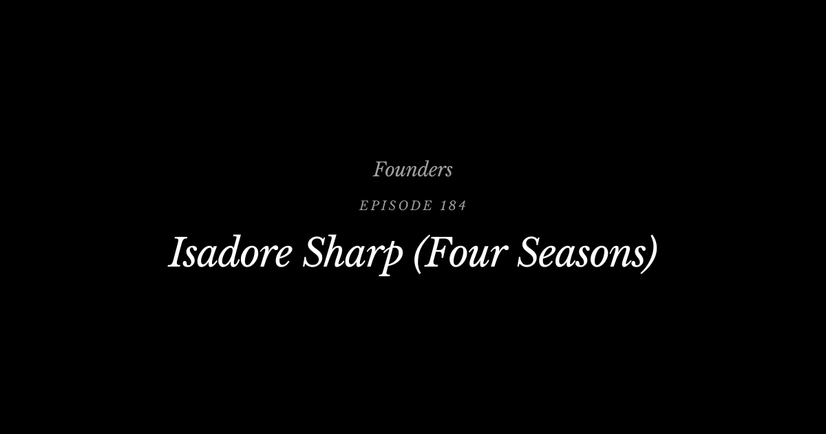 #184 Isadore Sharp (Four Seasons) | Founders Podcast