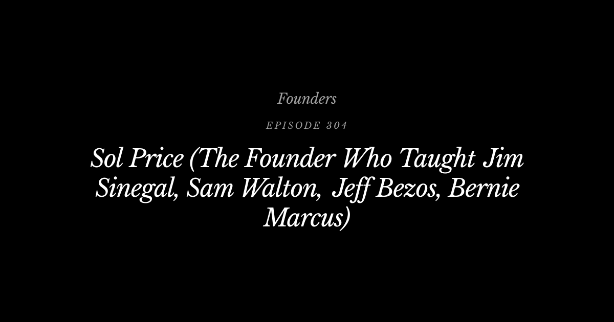 #304 Sol Price (The Founder Who Taught Jim Sinegal, Sam Walton, Jeff ...